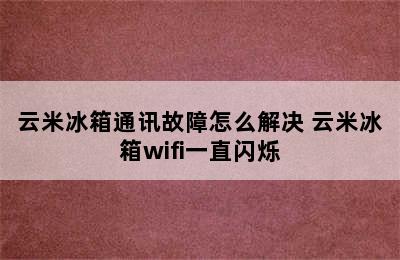 云米冰箱通讯故障怎么解决 云米冰箱wifi一直闪烁